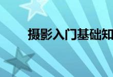 攝影入門基礎知識（攝影入門必看）