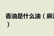 香油是什么油（麻油、香油、芝麻油一樣嗎？）