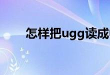 怎樣把ugg讀成中文怎樣把ugg讀對
