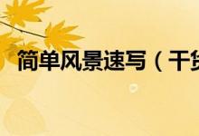 簡(jiǎn)單風(fēng)景速寫(xiě)（干貨！風(fēng)景速寫(xiě)不會(huì)畫(huà)？）
