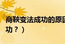 商鞅變法成功的原因（商鞅變法為什么能夠成功？）
