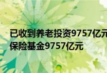已收到養(yǎng)老投資9757億元-截至第三季度已收到并運(yùn)營(yíng)養(yǎng)老保險(xiǎn)基金9757億元