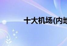 十大機(jī)場(chǎng)(內(nèi)地十大機(jī)場(chǎng)排行榜)