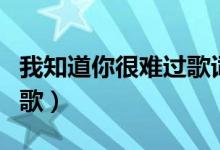 我知道你很難過(guò)歌詞（我知道你很難過(guò)是誰(shuí)的歌）