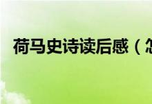 荷馬史詩(shī)讀后感（怎么寫荷馬史詩(shī)讀后感）