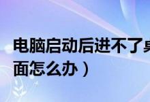 電腦啟動后進不了桌面（電腦啟動后進不了桌面怎么辦）