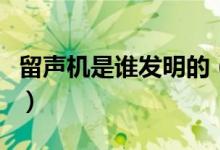 留聲機是誰發(fā)明的（這個人還取得了什么成就）