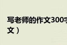寫(xiě)老師的作文300字（寫(xiě)老師的作文300字范文）
