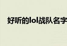好聽的lol戰(zhàn)隊(duì)名字(lol戰(zhàn)隊(duì)好聽的名字)