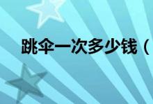 跳傘一次多少錢（關(guān)于跳傘運(yùn)動的簡介）