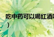 吃中藥可以喝紅酒嗎（喝中藥期間能喝酒嗎？）