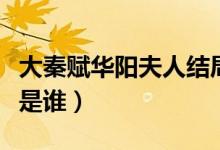 大秦賦華陽(yáng)夫人結(jié)局是什么（大秦賦華陽(yáng)夫人是誰）