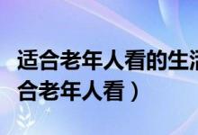 適合老年人看的生活片電視?。ㄊ裁措娨晞∵m合老年人看)