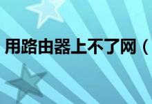 用路由器上不了網(wǎng)（無(wú)線(xiàn)路由器連不上網(wǎng)？）