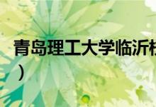 青島理工大學臨沂校區(qū)（青島理工大學是幾本）