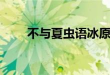 不與夏蟲(chóng)語(yǔ)冰原文（不與夏蟲(chóng)語(yǔ)冰）