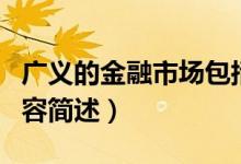 廣義的金融市場(chǎng)包括（廣義的金融市場(chǎng)包括內(nèi)容簡(jiǎn)述）