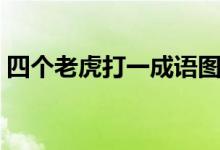四個老虎打一成語圖片（四個老虎打一成語）