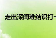 走出深閨難結(jié)識打一字（走出深閨人結(jié)識）