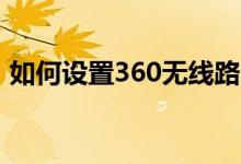 如何設置360無線路由器（有以下幾個步驟）