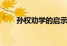 孫權(quán)勸學(xué)的啟示（孫權(quán)勸學(xué)的啟示）