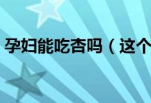 孕婦能吃杏嗎（這個解答可以說是很權(quán)威了）