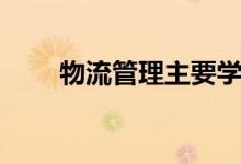 物流管理主要學什么（課程有哪些）