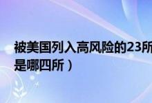 被美國列入高風(fēng)險的23所大學(xué)名單(美國承認(rèn)中國4所大學(xué)是哪四所)