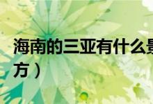 海南的三亞有什么景點(diǎn)（三亞有哪些好玩的地方）