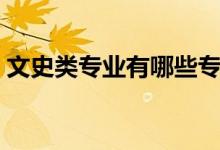 文史類專業(yè)有哪些專科（文史類專業(yè)有哪些）