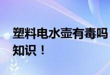 塑料電水壺有毒嗎？_關(guān)于塑料電水壺的詳細(xì)知識(shí)！