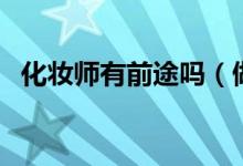 化妝師有前途嗎（做化妝師有沒有前途？）