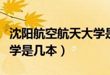 沈陽航空航天大學(xué)是幾本?。ㄉ蜿柡娇蘸教齑髮W(xué)是幾本）