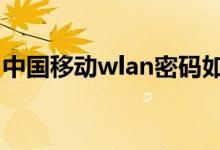 中國移動wlan密碼如何獲?。私猥@取方法）