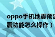 oppo手機(jī)地震預(yù)告功能在哪里（oppo的地震功能怎么操作）