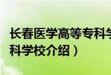 長(zhǎng)春醫(yī)學(xué)高等專科學(xué)校簡(jiǎn)介（長(zhǎng)春醫(yī)學(xué)高等?？茖W(xué)校介紹）