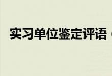 實習單位鑒定評語（實習單位評語怎么寫）