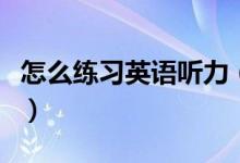 怎么練習英語聽力（聯(lián)系英語聽力的四種方法）