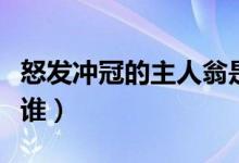 怒發(fā)沖冠的主人翁是誰(shuí)（怒發(fā)沖冠的主人公是誰(shuí)）