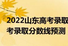 2022山東高考錄取分數(shù)線預(yù)測（2022山東高考錄取分數(shù)線預(yù)測）