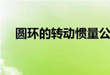 圓環(huán)的轉動慣量公式（圓環(huán)的轉動慣量）