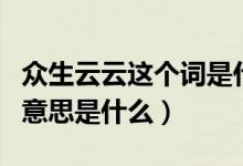 眾生云云這個詞是什么意思（眾生云云這個詞意思是什么）