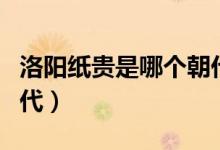 洛陽(yáng)紙貴是哪個(gè)朝代典故（洛陽(yáng)紙貴是哪個(gè)朝代）