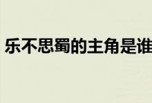 樂(lè)不思蜀的主角是誰(shuí)（樂(lè)不思蜀的主角是誰(shuí)）