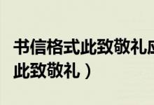書(shū)信格式此致敬禮應(yīng)寫(xiě)在什么位置（書(shū)信格式此致敬禮）