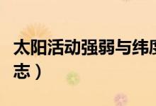 太陽活動強弱與緯度關(guān)系（太陽活動強弱的標(biāo)志）