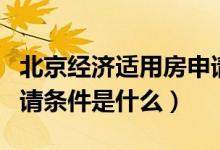 北京經(jīng)濟(jì)適用房申請條件（北京經(jīng)濟(jì)適用房申請條件是什么）