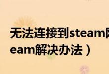 無法連接到steam網(wǎng)絡怎么辦（無法連接到steam解決辦法）