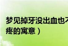 夢(mèng)見掉牙沒出血也不疼（夢(mèng)見掉牙沒出血也不疼的寓意）
