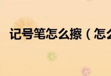 記號(hào)筆怎么擦（怎么去除記號(hào)筆的痕跡？）
